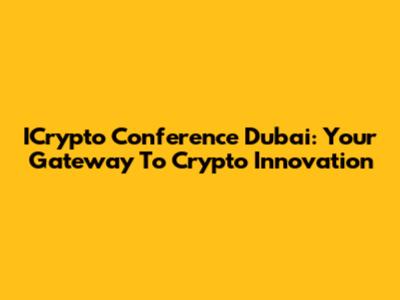 ICrypto Conference Dubai: Your Gateway To Crypto Innovation