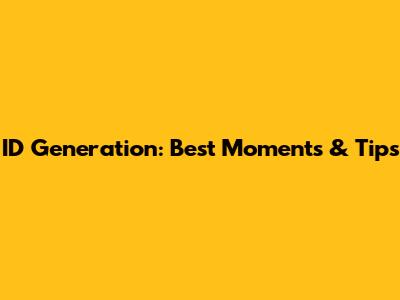 ID Generation: Best Moments & Tips