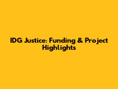 IDG Justice: Funding & Project Highlights