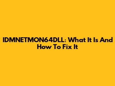 IDMNETMON64DLL: What It Is And How To Fix It