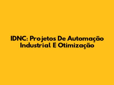 IDNC: Projetos De Automação Industrial E Otimização