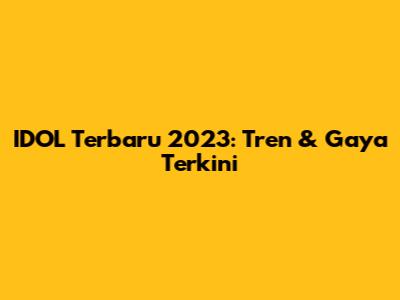 IDOL Terbaru 2023: Tren & Gaya Terkini