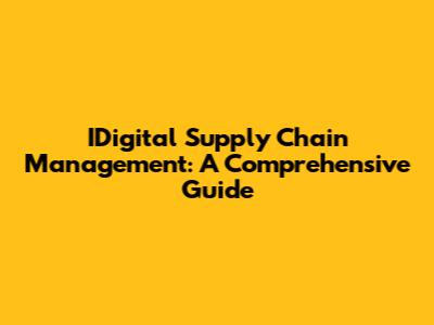 IDigital Supply Chain Management: A Comprehensive Guide