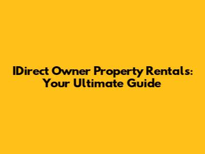 IDirect Owner Property Rentals: Your Ultimate Guide