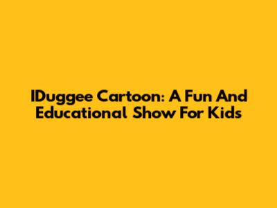 IDuggee Cartoon: A Fun And Educational Show For Kids