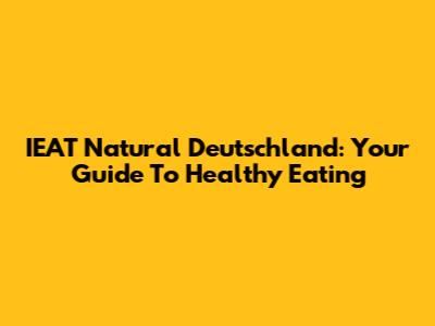 IEAT Natural Deutschland: Your Guide To Healthy Eating