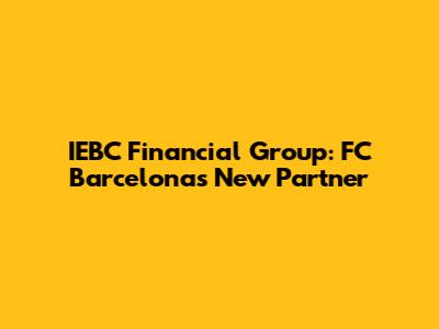 IEBC Financial Group: FC Barcelona's New Partner