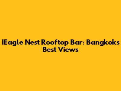 IEagle Nest Rooftop Bar: Bangkok's Best Views