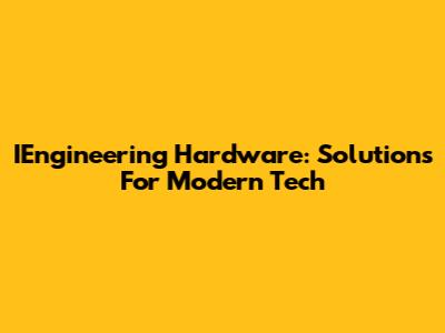 IEngineering Hardware: Solutions For Modern Tech