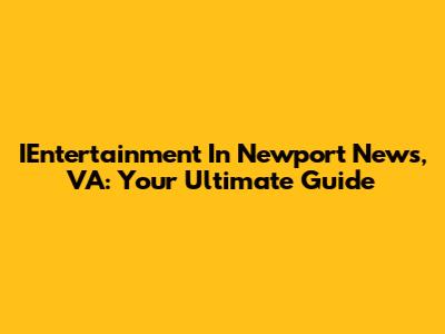 IEntertainment In Newport News, VA: Your Ultimate Guide