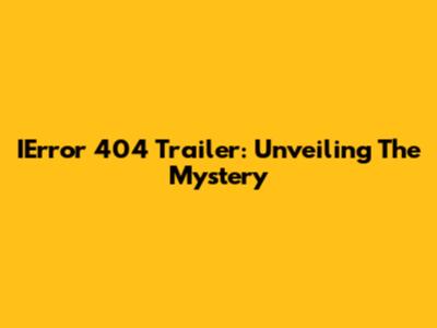 IError 404 Trailer: Unveiling The Mystery
