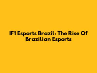 IF1 Esports Brazil: The Rise Of Brazilian Esports