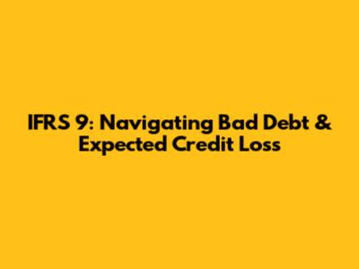 IFRS 9: Navigating Bad Debt & Expected Credit Loss