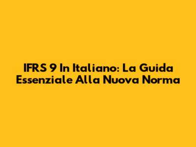 IFRS 9 In Italiano: La Guida Essenziale Alla Nuova Norma