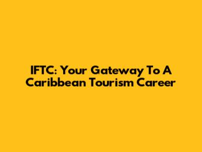 IFTC: Your Gateway To A Caribbean Tourism Career