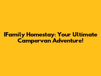 IFamily Homestay: Your Ultimate Campervan Adventure!