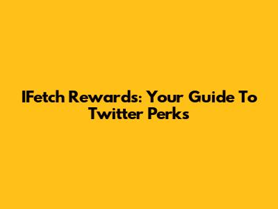 IFetch Rewards: Your Guide To Twitter Perks