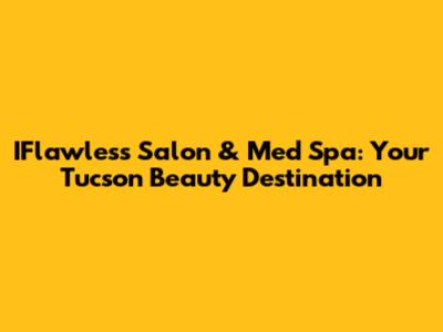 IFlawless Salon & Med Spa: Your Tucson Beauty Destination