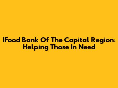 IFood Bank Of The Capital Region: Helping Those In Need
