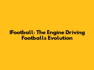 IFootball: The Engine Driving Football's Evolution