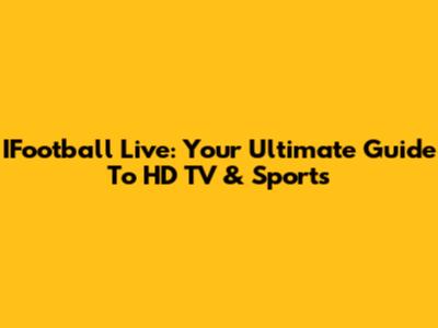 IFootball Live: Your Ultimate Guide To HD TV & Sports