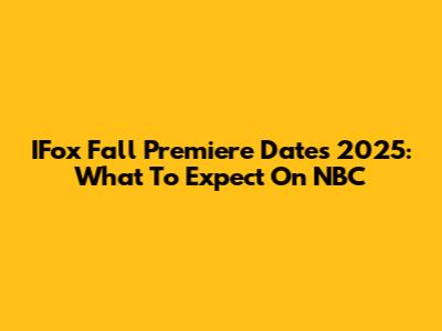 IFox Fall Premiere Dates 2025: What To Expect On NBC