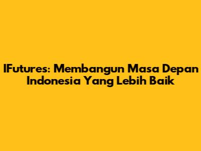 IFutures: Membangun Masa Depan Indonesia Yang Lebih Baik