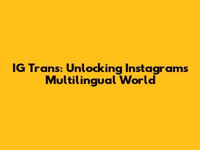 IG Trans: Unlocking Instagram's Multilingual World