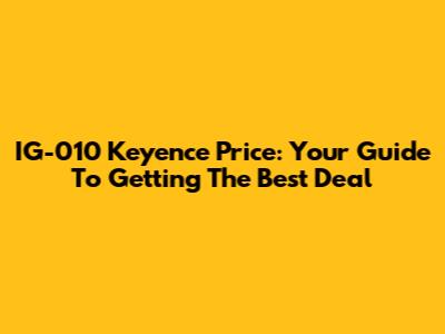 IG-010 Keyence Price: Your Guide To Getting The Best Deal