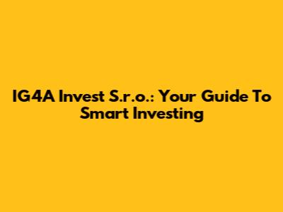 IG4A Invest S.r.o.: Your Guide To Smart Investing