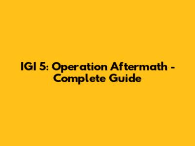 IGI 5: Operation Aftermath - Complete Guide