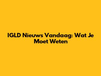 IGLD Nieuws Vandaag: Wat Je Moet Weten