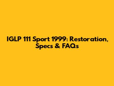 IGLP 111 Sport 1999: Restoration, Specs & FAQs