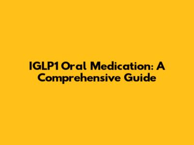 IGLP1 Oral Medication: A Comprehensive Guide