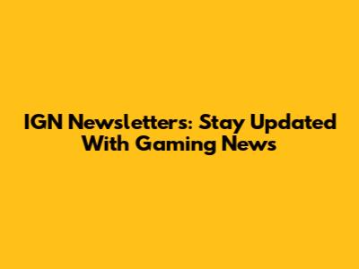 IGN Newsletters: Stay Updated With Gaming News