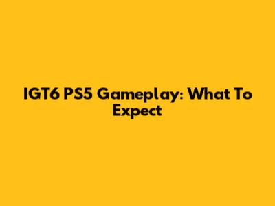 IGT6 PS5 Gameplay: What To Expect