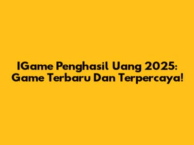 IGame Penghasil Uang 2025: Game Terbaru Dan Terpercaya!