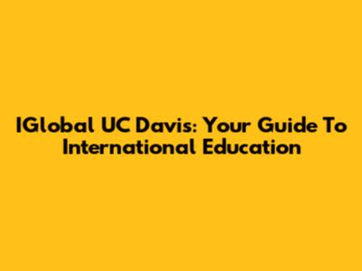 IGlobal UC Davis: Your Guide To International Education