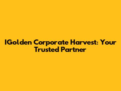 IGolden Corporate Harvest: Your Trusted Partner