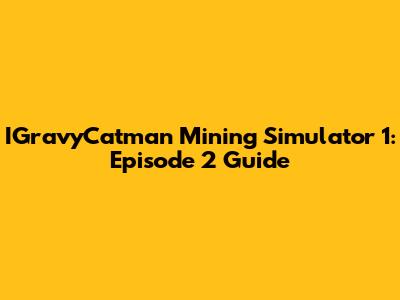 IGravyCatman Mining Simulator 1: Episode 2 Guide