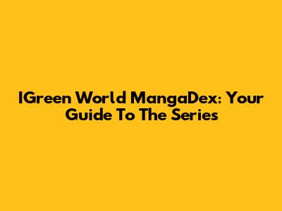 IGreen World MangaDex: Your Guide To The Series