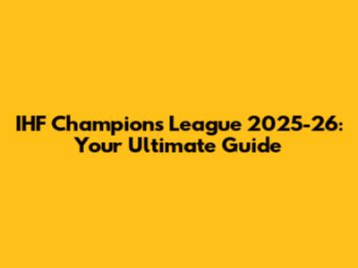 IHF Champions League 2025-26: Your Ultimate Guide
