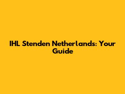 IHL Stenden Netherlands: Your Guide