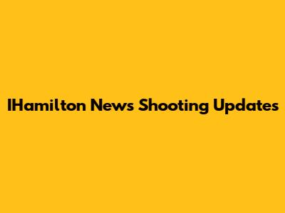 IHamilton News Shooting Updates