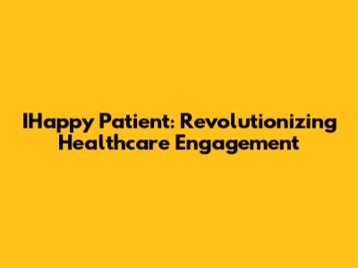 IHappy Patient: Revolutionizing Healthcare Engagement