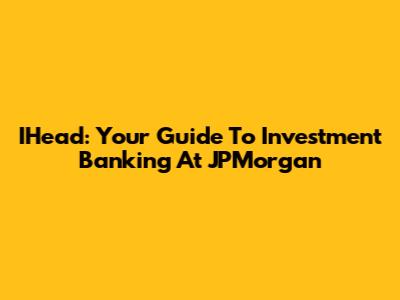 IHead: Your Guide To Investment Banking At JPMorgan