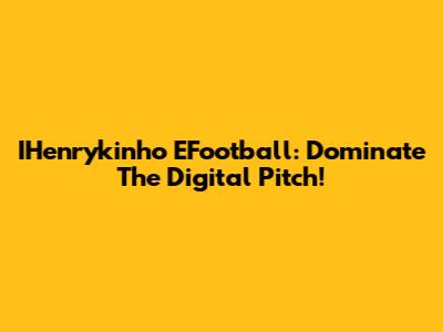 IHenrykinho EFootball: Dominate The Digital Pitch!