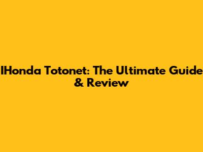 IHonda Totonet: The Ultimate Guide & Review