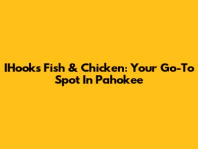 IHooks Fish & Chicken: Your Go-To Spot In Pahokee