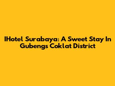 IHotel Surabaya: A Sweet Stay In Gubeng's Coklat District